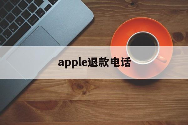 apple退款电话(apple退款申请退款电话)